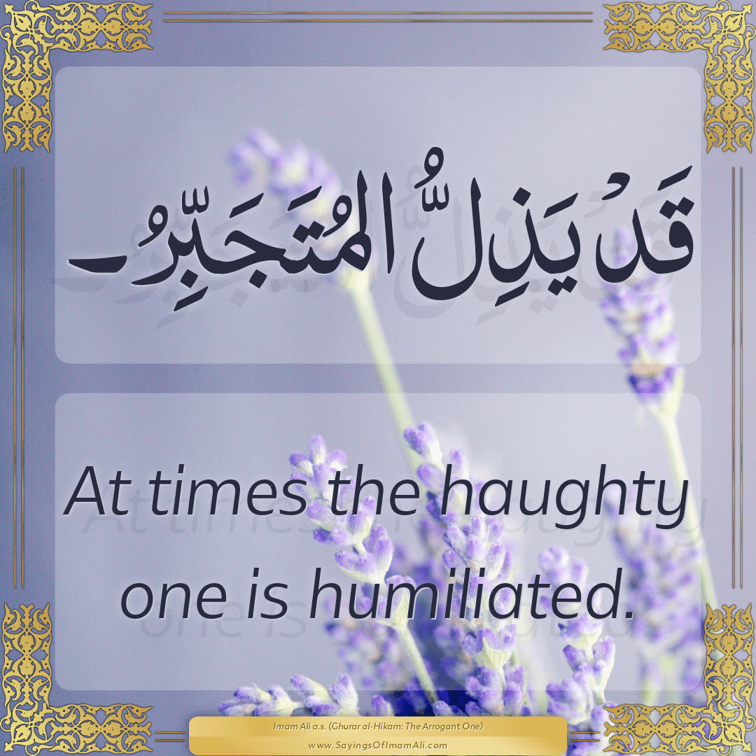 At times the haughty one is humiliated.